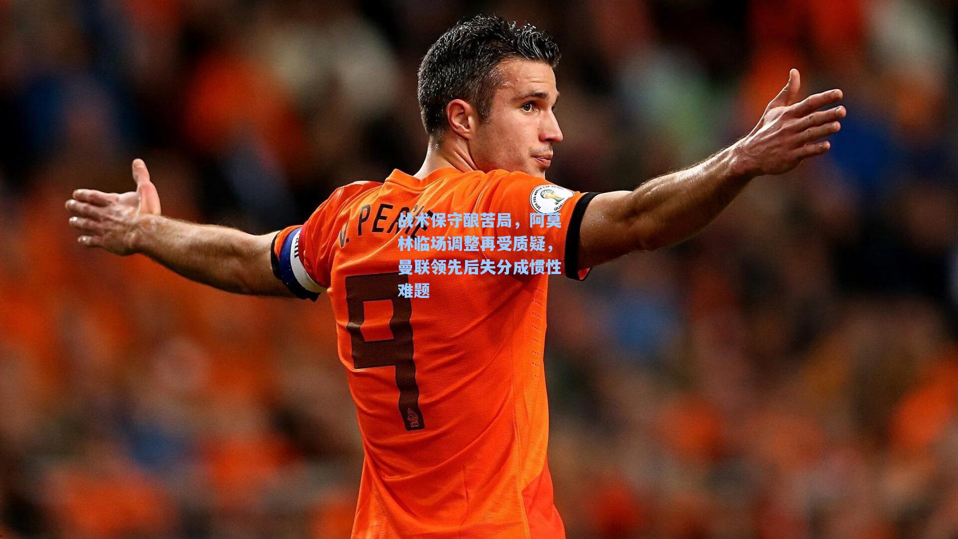 战术保守酿苦局,阿莫林临场调整再受质疑,曼联领先后失分成惯性难题