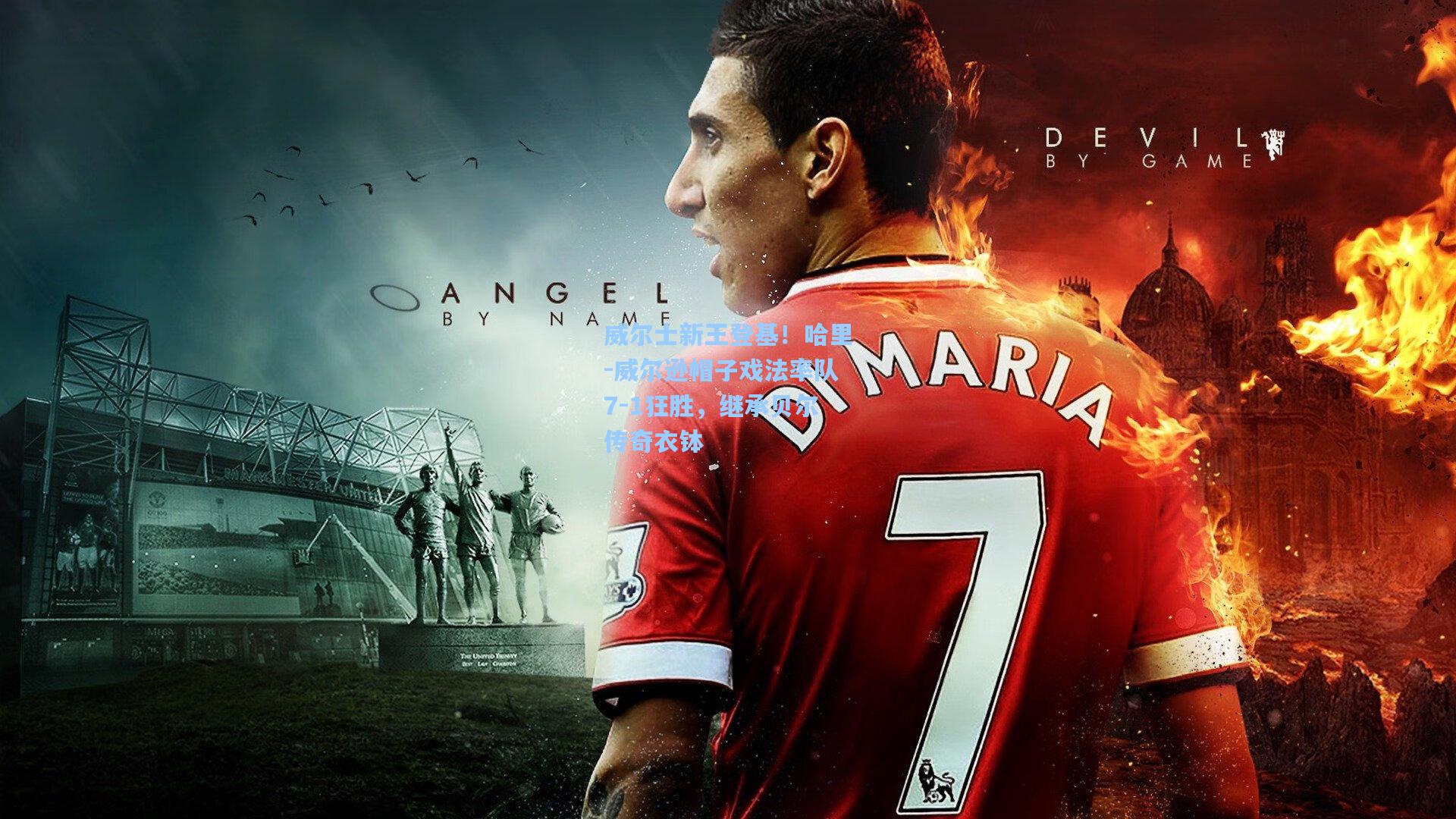 威尔士新王登基!哈里-威尔逊帽子戏法率队7-1狂胜,继承贝尔传奇衣钵